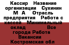 Кассир › Название организации ­ Сухинин М .А. › Отрасль предприятия ­ Работа с кассой › Минимальный оклад ­ 25 000 - Все города Работа » Вакансии   . Костромская обл.